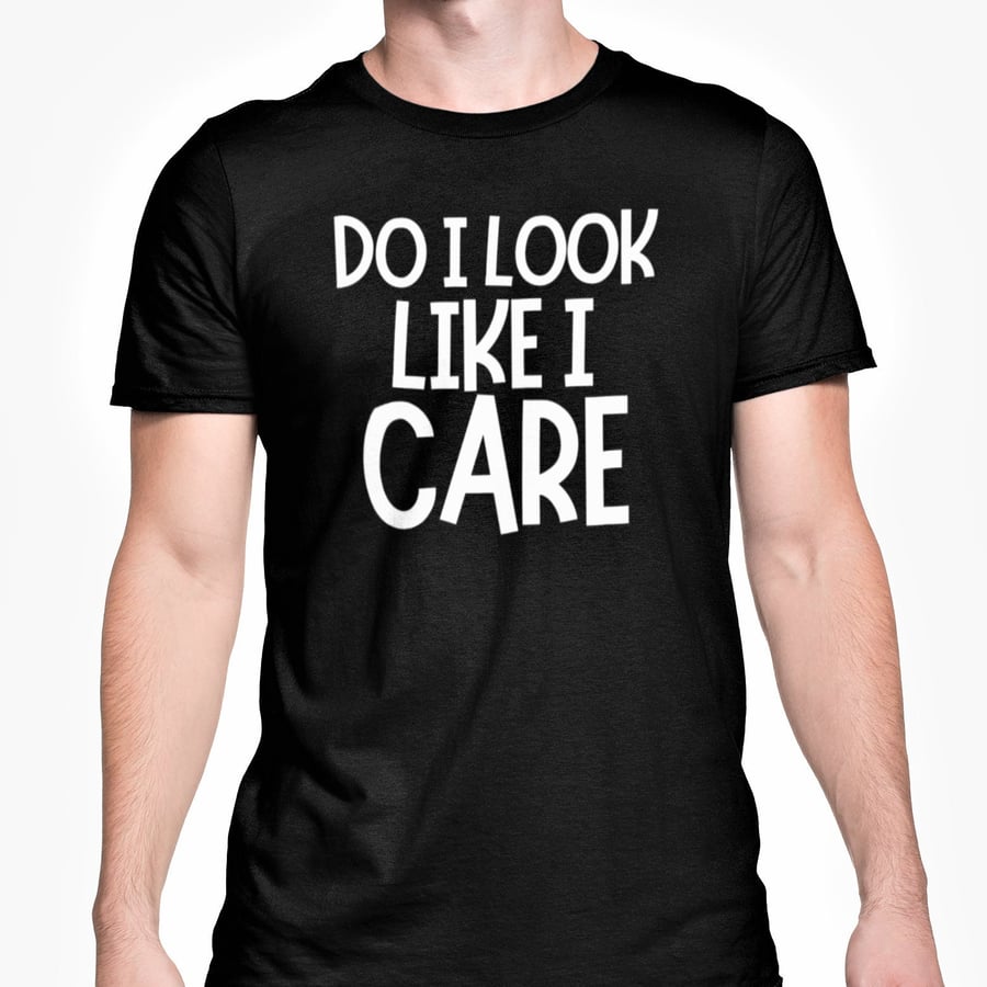 Do I Look Like I Care T Shirt Sarcastic Funny Text Unisex Top Adult Joke Gift 