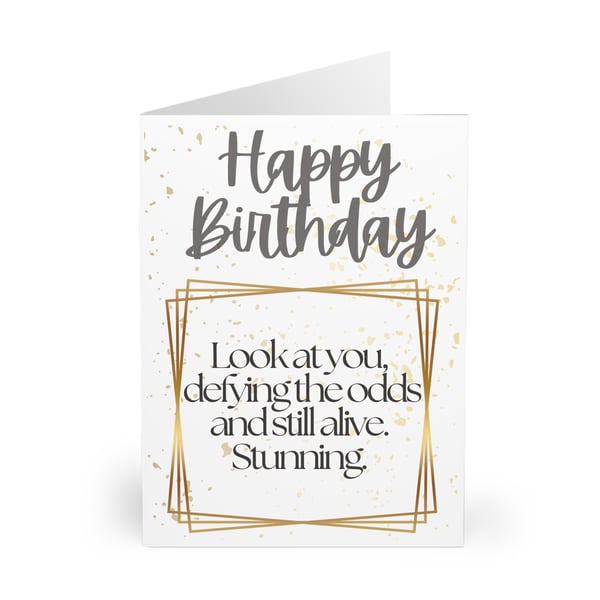 Happy Birthday. Look at you defying the odds and still alive. Stunning. CARD