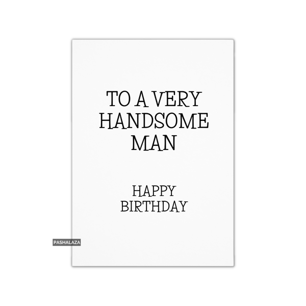 Funny Birthday Card - Novelty Banter Greeting Card - Very Handsome Man