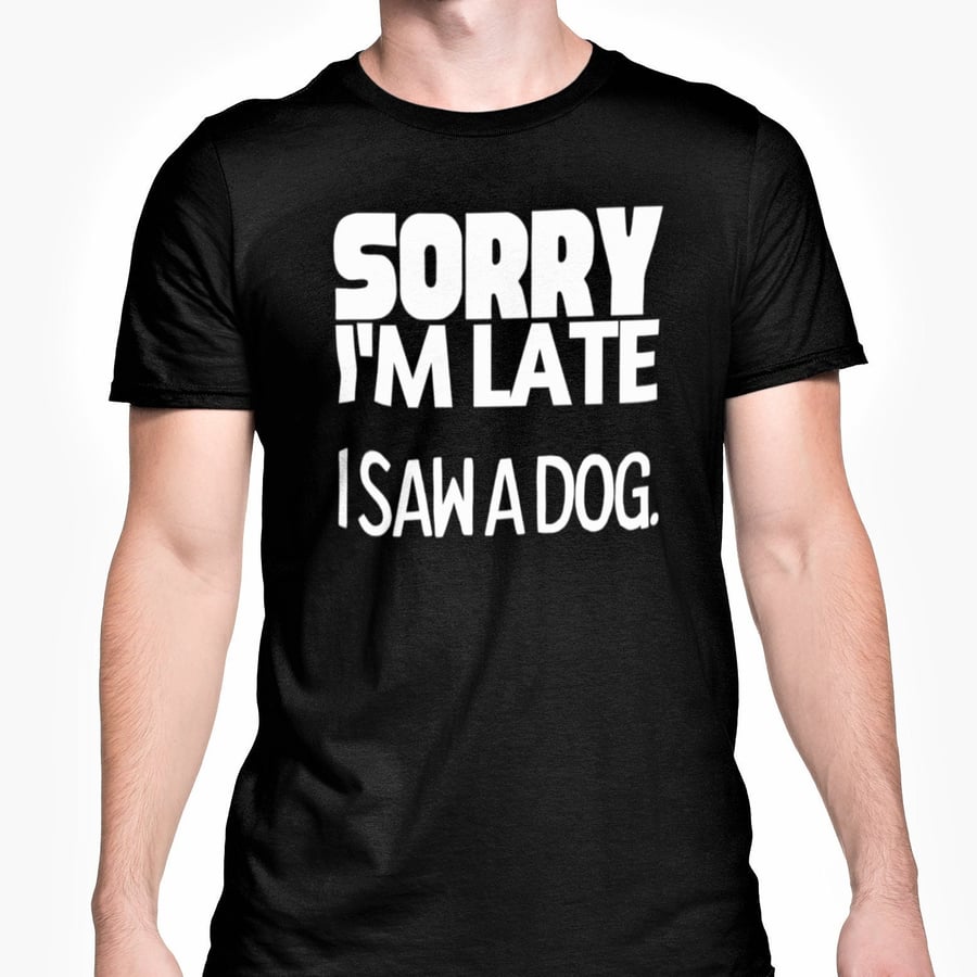 Sorry I'm Late I Saw A Dog T Shirt Funny Dog Lover Unisex Tee Dog Owner Gift 