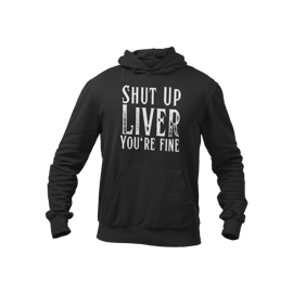 Shut Up LIVER, Your Fine- Funny Drinking Hoodie