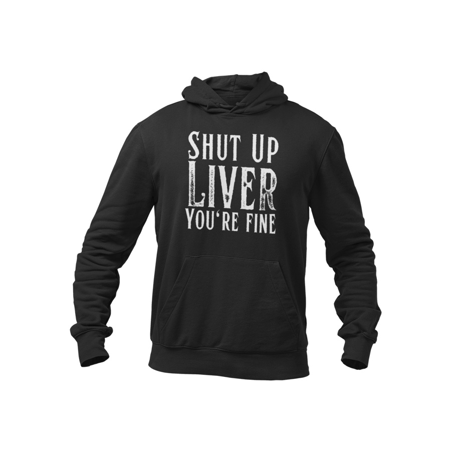 Shut Up LIVER, Your Fine- Funny Drinking Hoodie