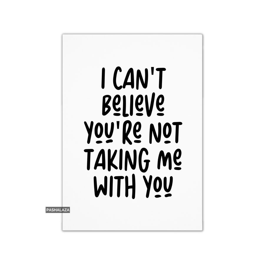 Funny Leaving Card - Novelty Banter Greeting Card - Taking Me