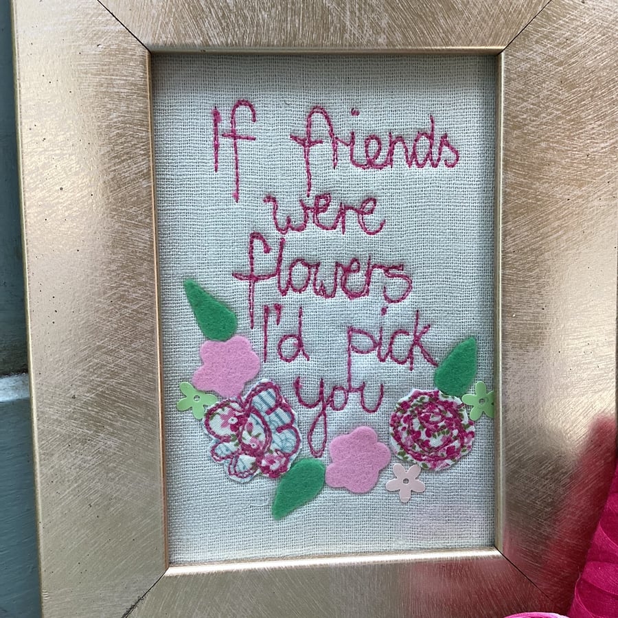 If friends were flowers ,I'd pick you. Machine embroidered picture.