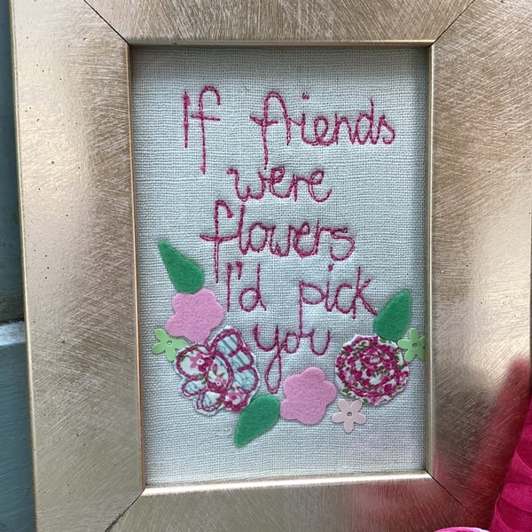 If friends were flowers ,I d pick you. Machine embroidered picture.