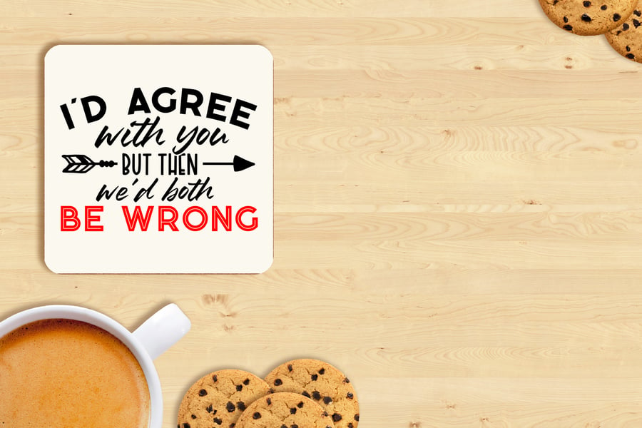 I'd Agree with You ... - 10cm x 10cm sublimated MDF Coaster with cork base