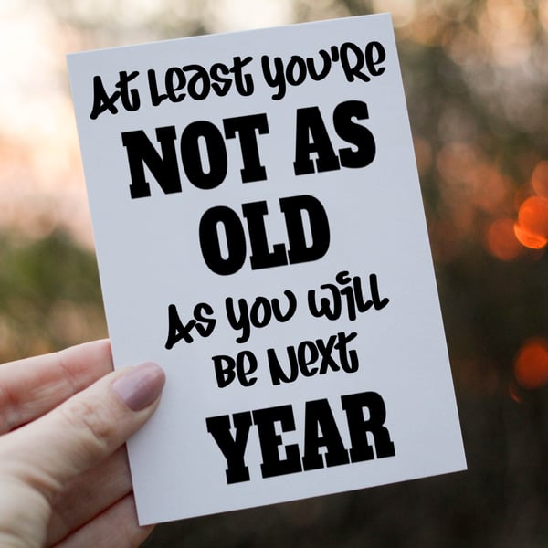 At Least You're Not As Old As next Year Birthday Card, Friend Birthday Card