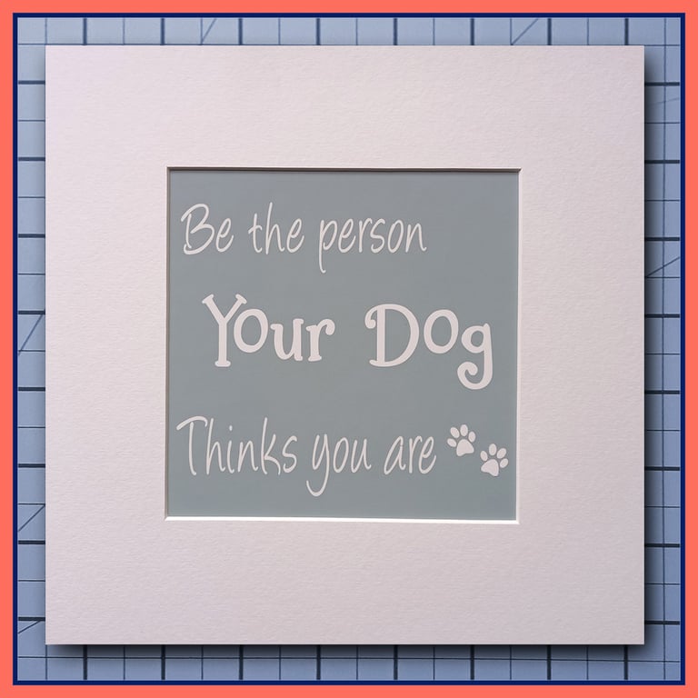 Be The Person Your Dog Thinks You Are- Mounted Print- 23x23cm Ready to Frame
