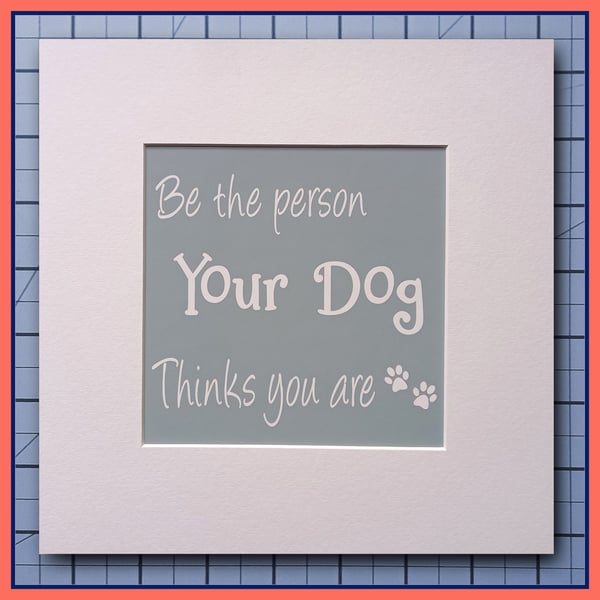 Be The Person Your Dog Thinks You Are- Mounted Print- 23x23cm Ready to Frame