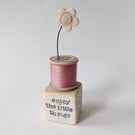 Clay Flower on a Vintage Cotton Bobbin 'enjoy the little things'