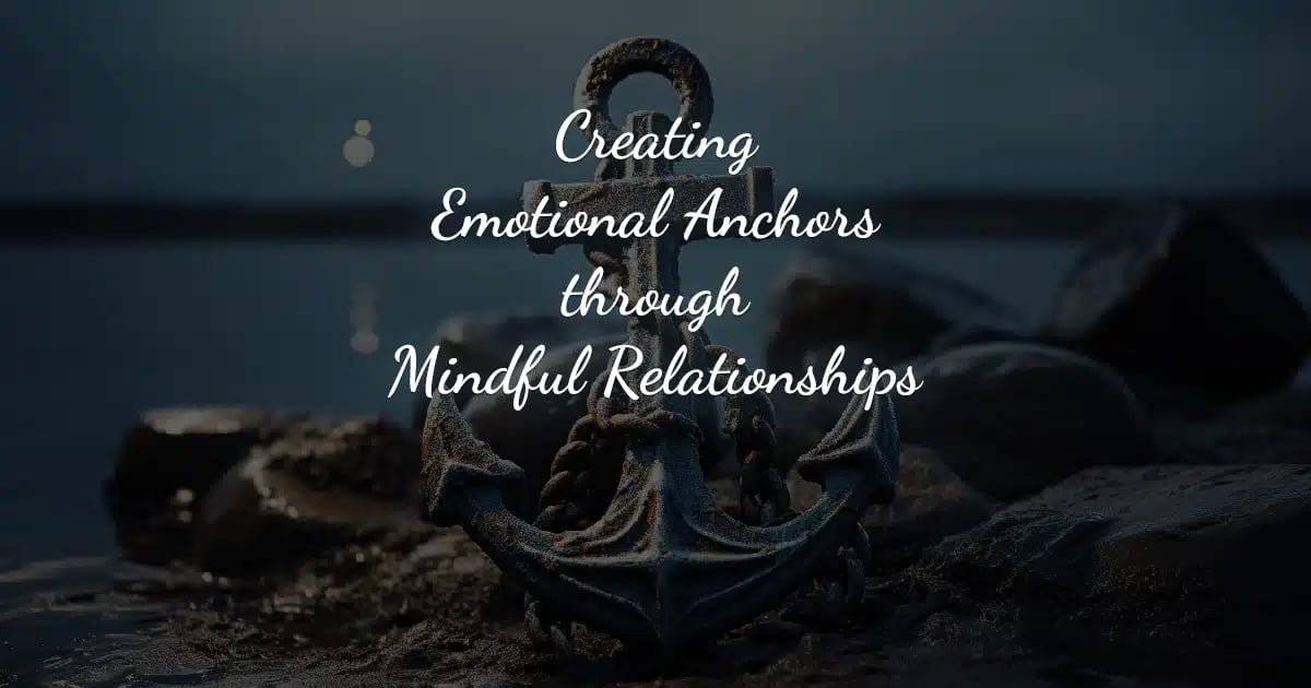 Creating Emotional Anchors through Mindful Relationships