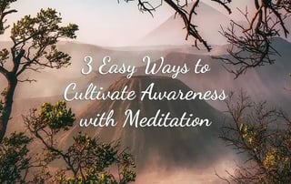 3 Easy Ways to Cultivate Awareness with Meditation