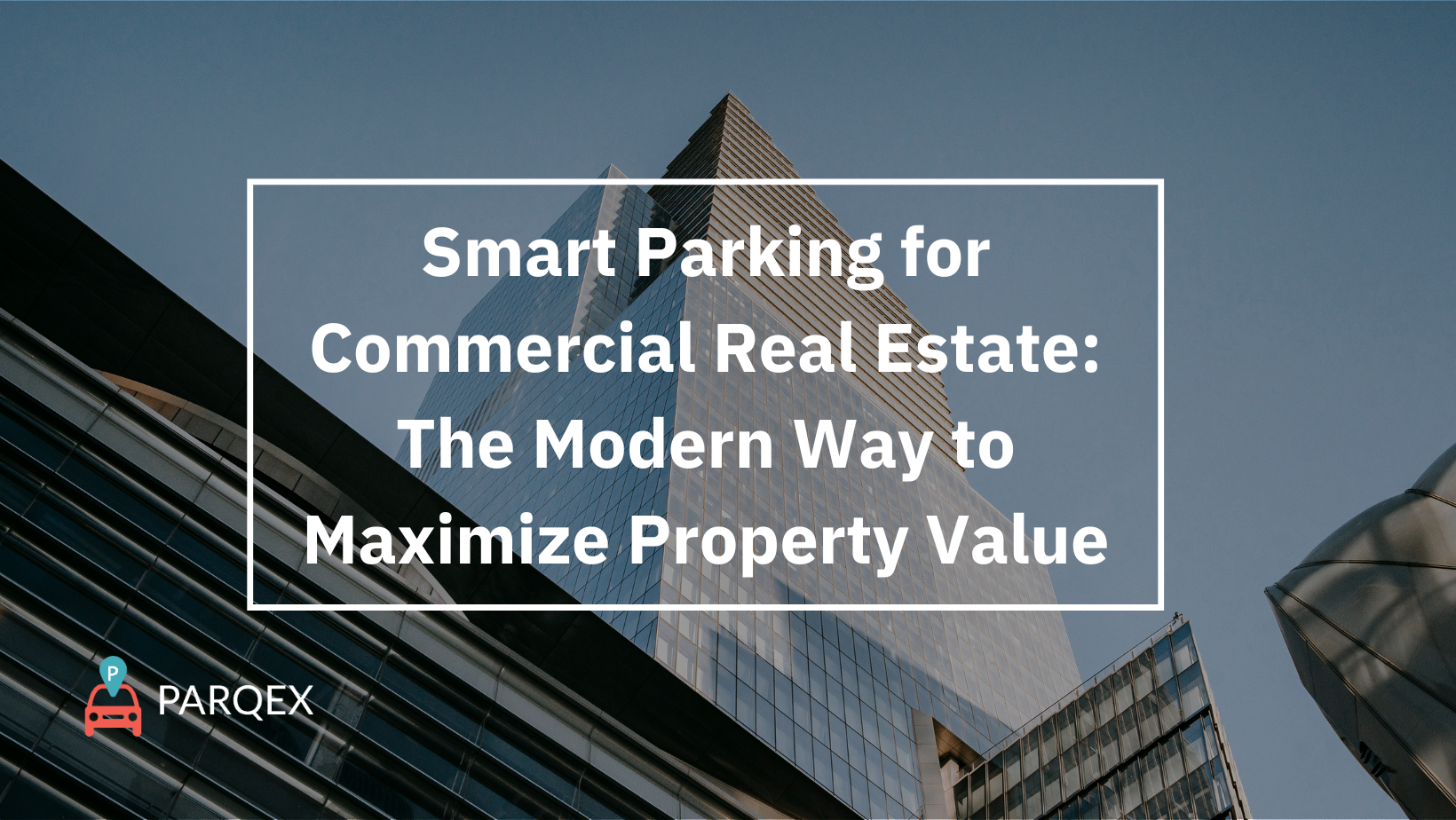Smart Parking for Commercial Real Estate The Modern Way to Maximize Property Value - ParqEx