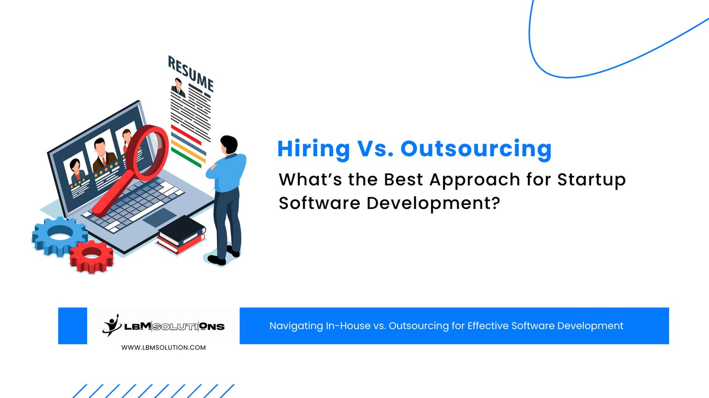 Hiring Vs. Outsourcing: What’s the Best Approach for Startup Software Development?