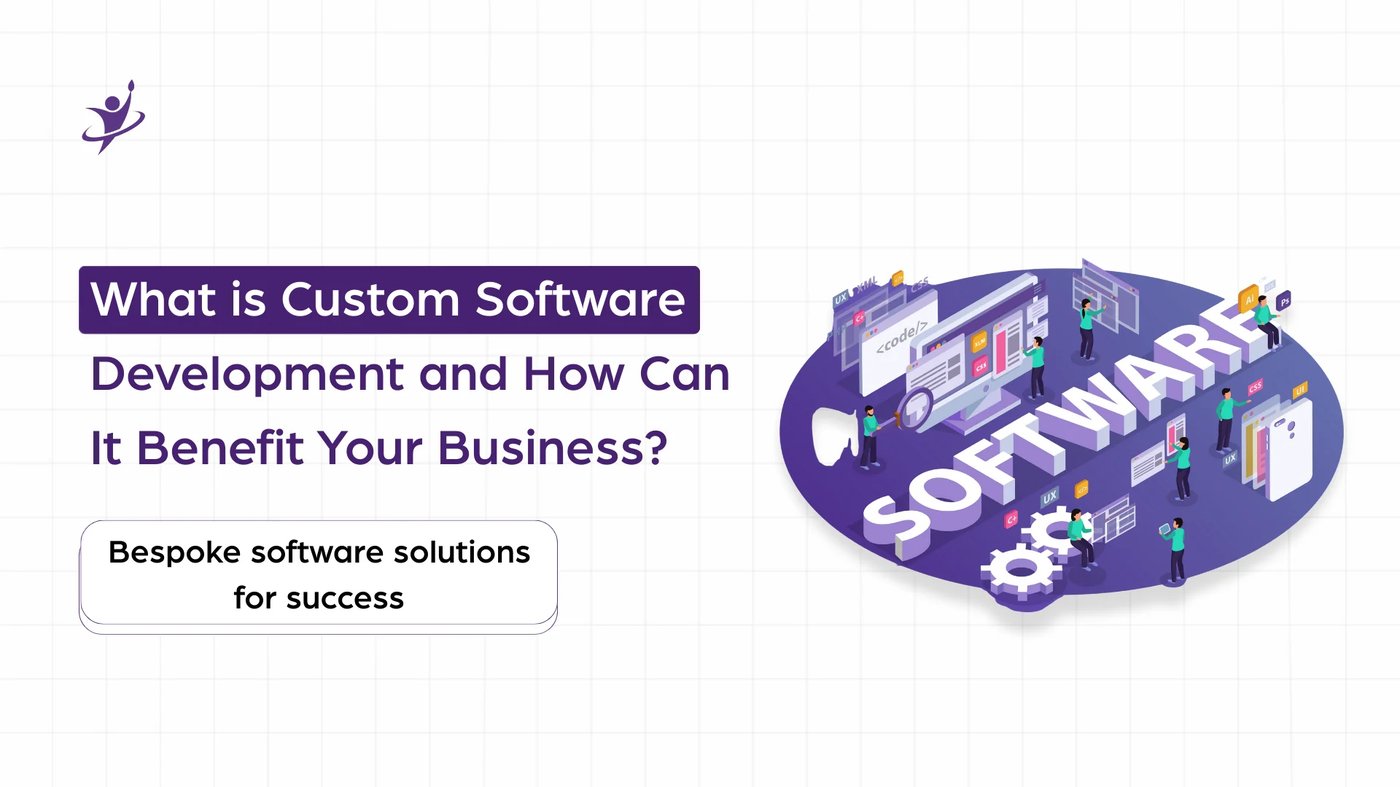 What is Custom Software Development and How Can It Benefit Your Business?