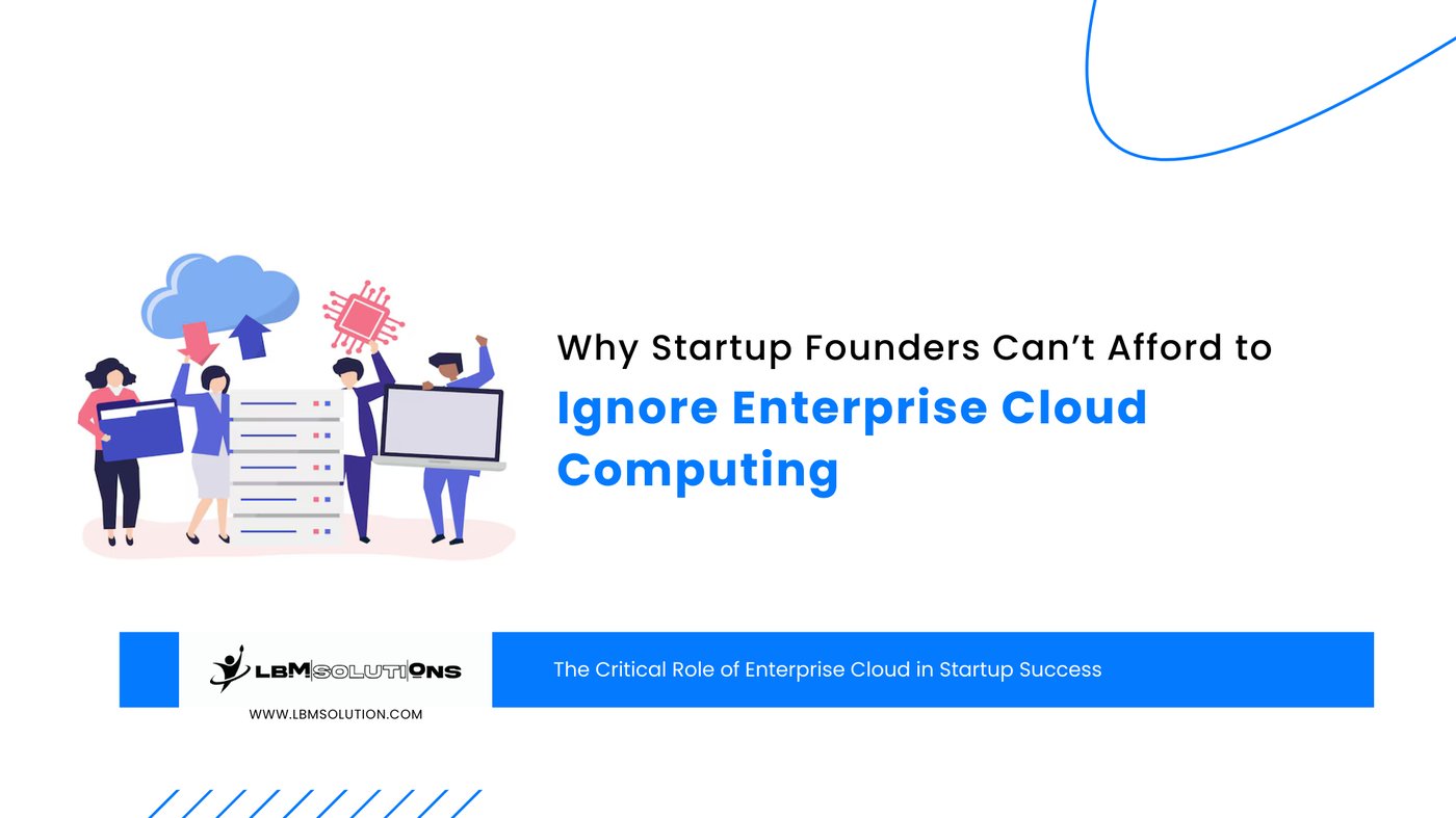 Why Startup Founders Can’t Afford to Ignore Enterprise Cloud Computing