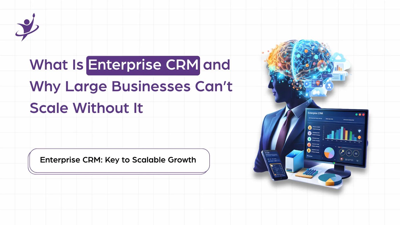 What Is Enterprise CRM and Why Large Businesses Can’t Scale Without It
