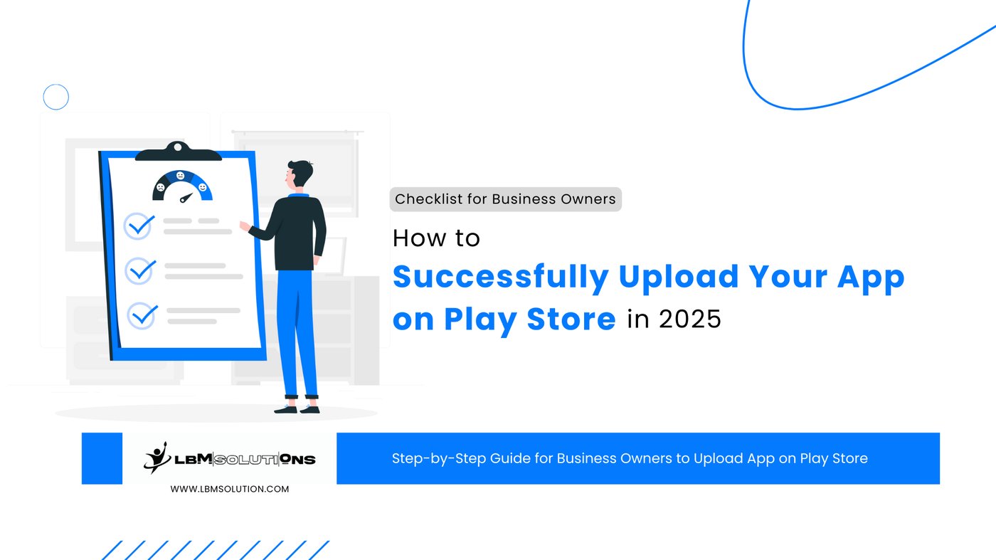 How to Successfully Upload Your App on Play Store in 2025: Checklist for Business Owners