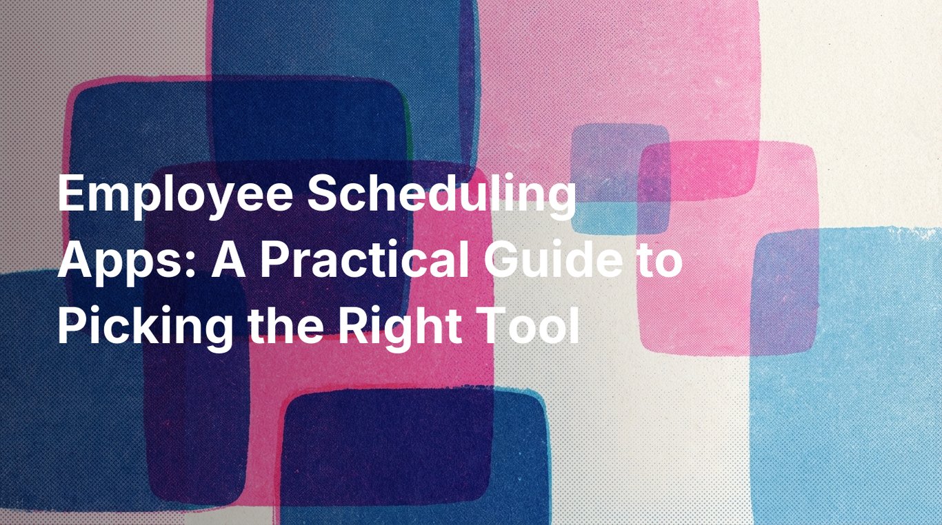 Employee Scheduling Apps: A Practical Guide to Picking the Right Tool