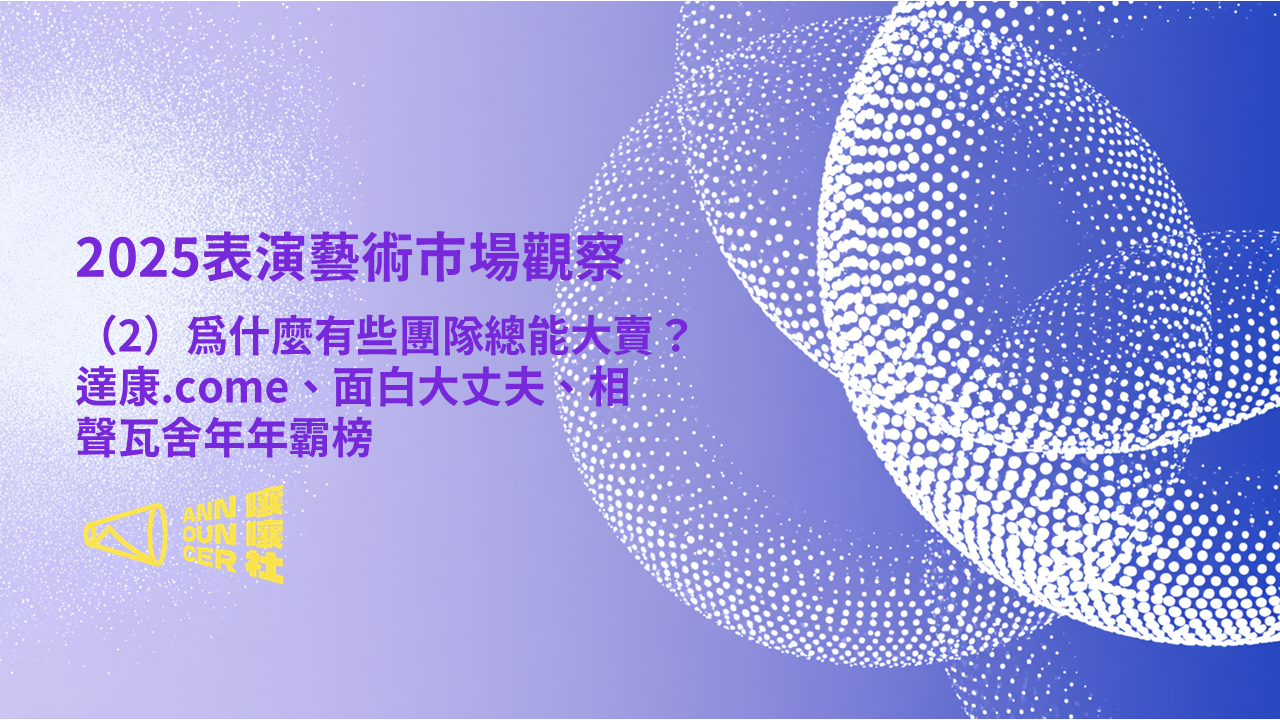 2025表演藝術市場觀察（2）｜為什麼有些團隊總能大賣？達康.come、面白大丈夫、相聲瓦舍年年霸榜