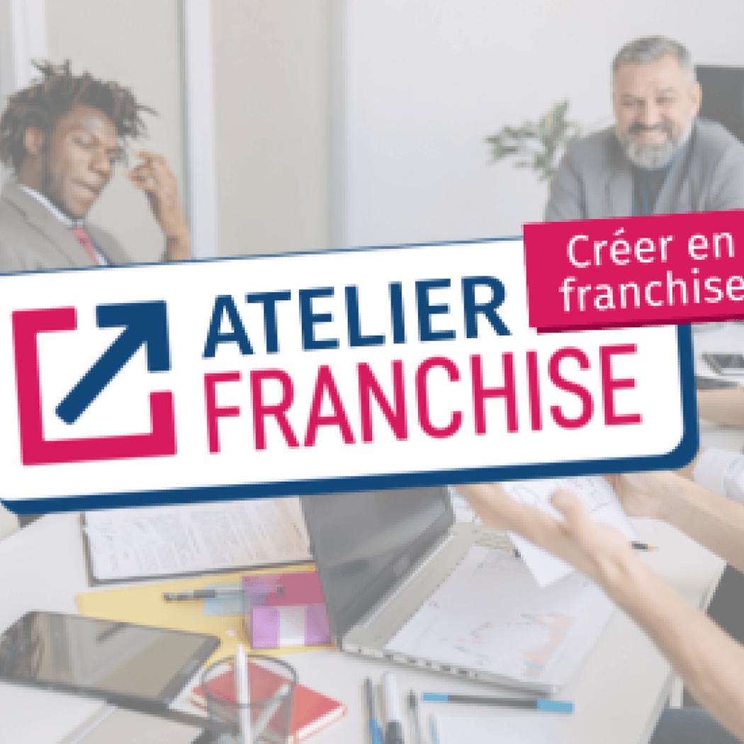Atelier “Créer en franchise”, le modèle le plus sûr pour entreprendre