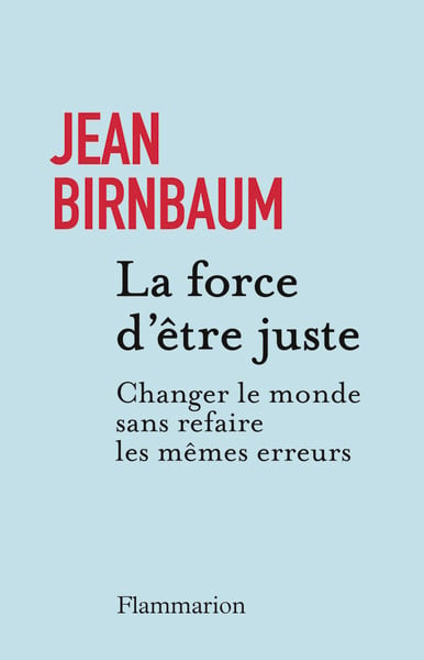 La force d'être juste. Changer le monde sans refaire les mêmes erreurs: Rencontre avec Jean Birnbaum 1