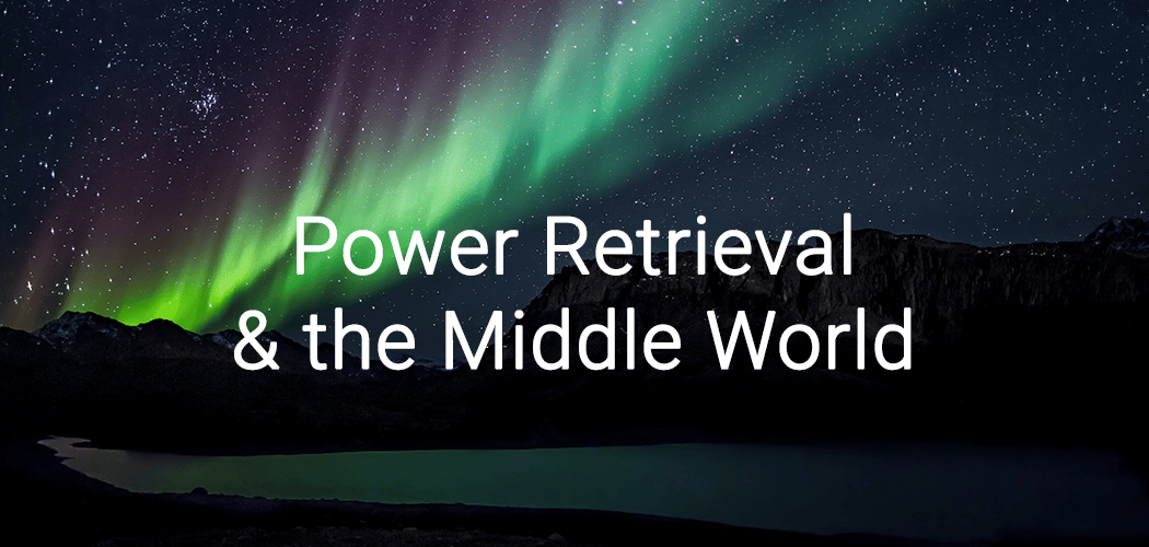 Power Retrieval & the Middle World 1