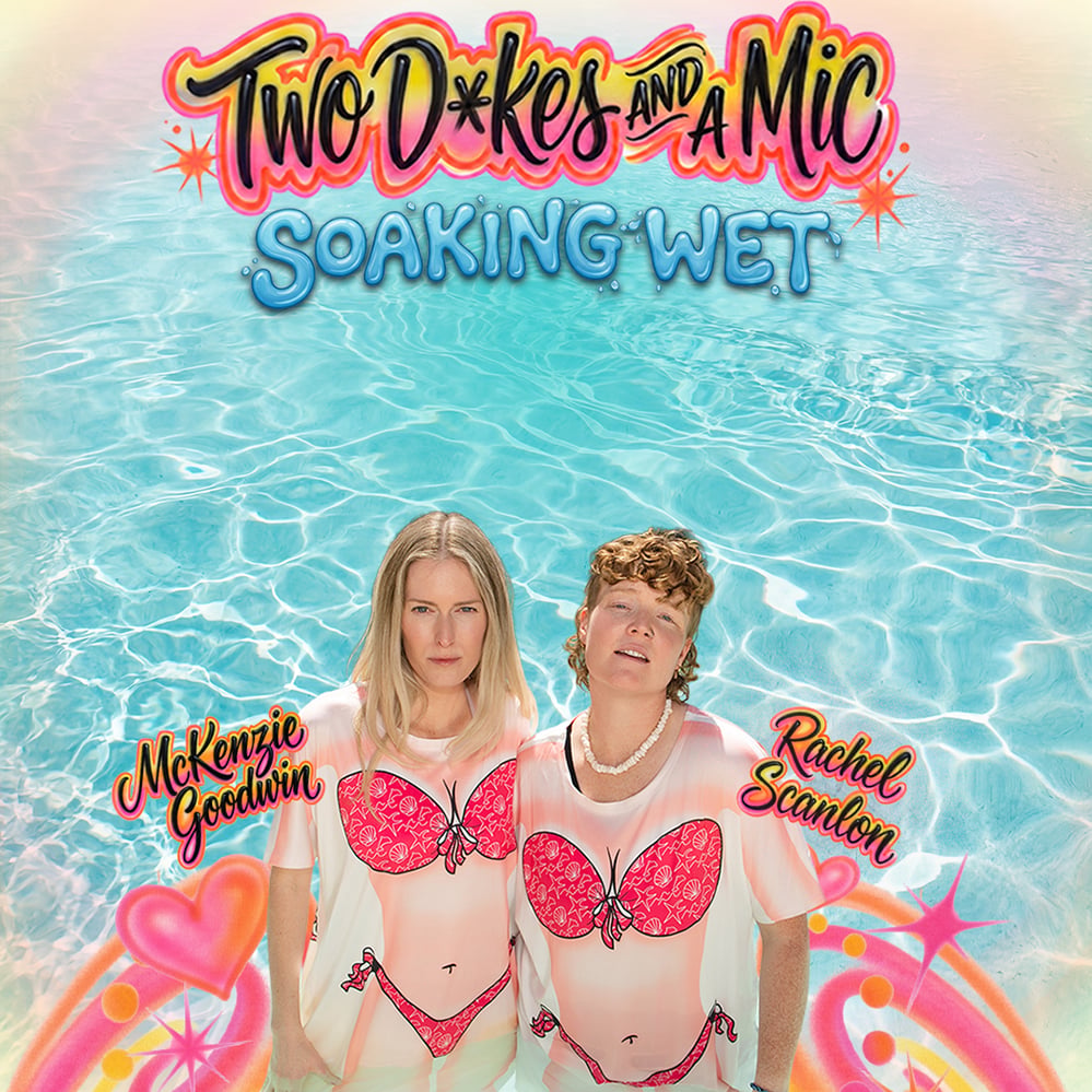 Two Dykes and a Mic: Soaking Wet Tour 1