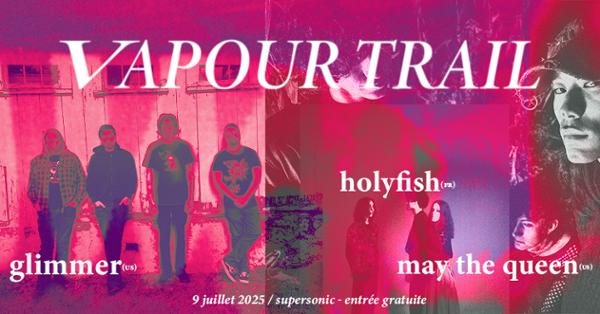 VAPOUR TRAIL : Glimmer + Holyfish + May The Queen 1