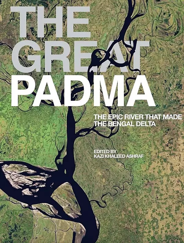 Kazi Khaleed Ashraf | The Great Padma: The Epic River that Made the Bengal Delta 1