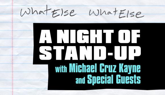 What Else What Else: A Night of Stand-Up with Michael Cruz Kayne 1