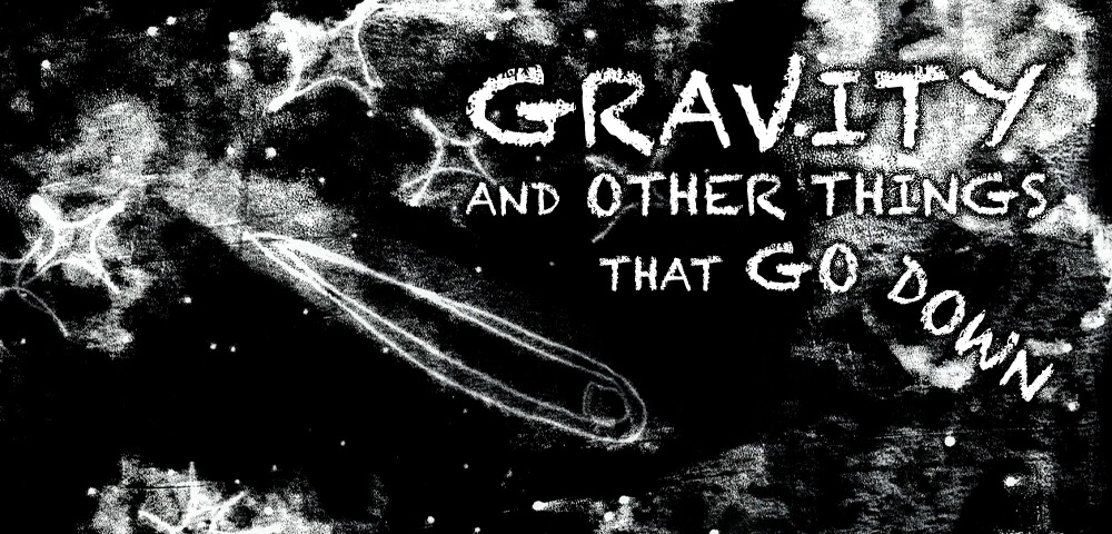 GRAVITY AND OTHER THINGS THAT GO DOWN