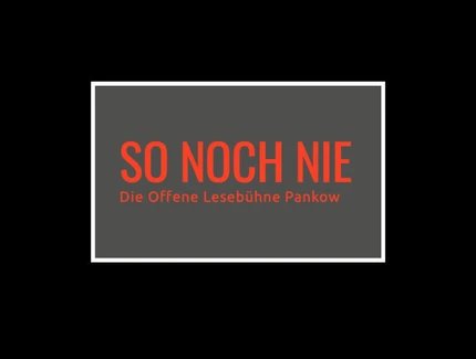 SO NOCH NIE - Offene Lesebühne Pankow