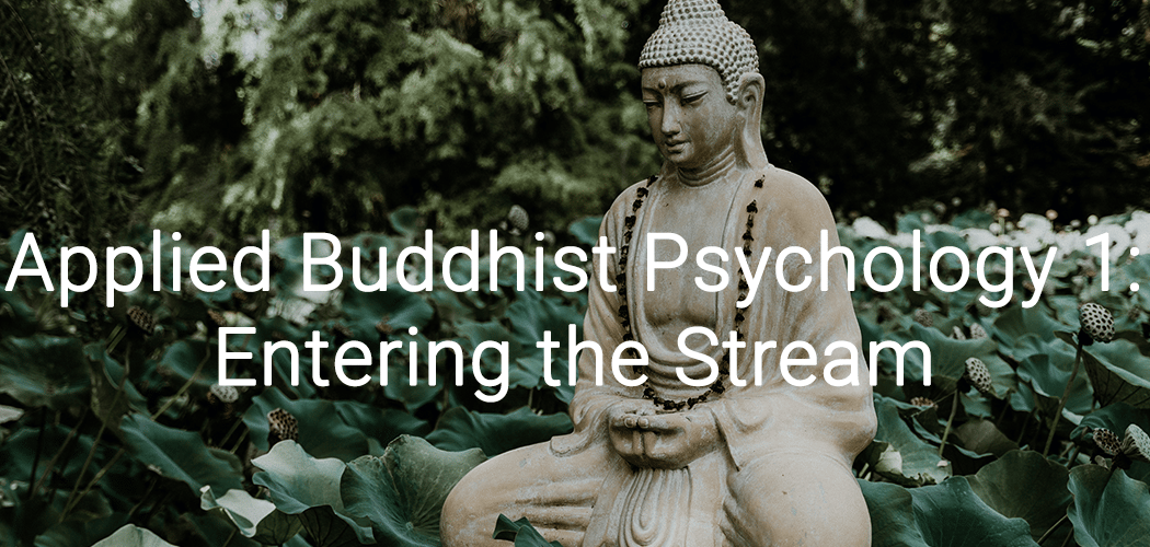 Applied Buddhist Psychology 1: Entering the Stream 1
