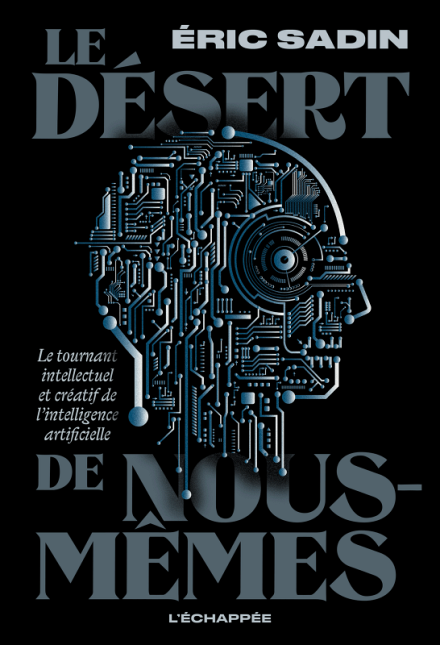 Le Désert de nous-mêmes. Le tournant intellectuel et créatif de l’intelligence artificielle: Rencontre avec Éric Sadin 1