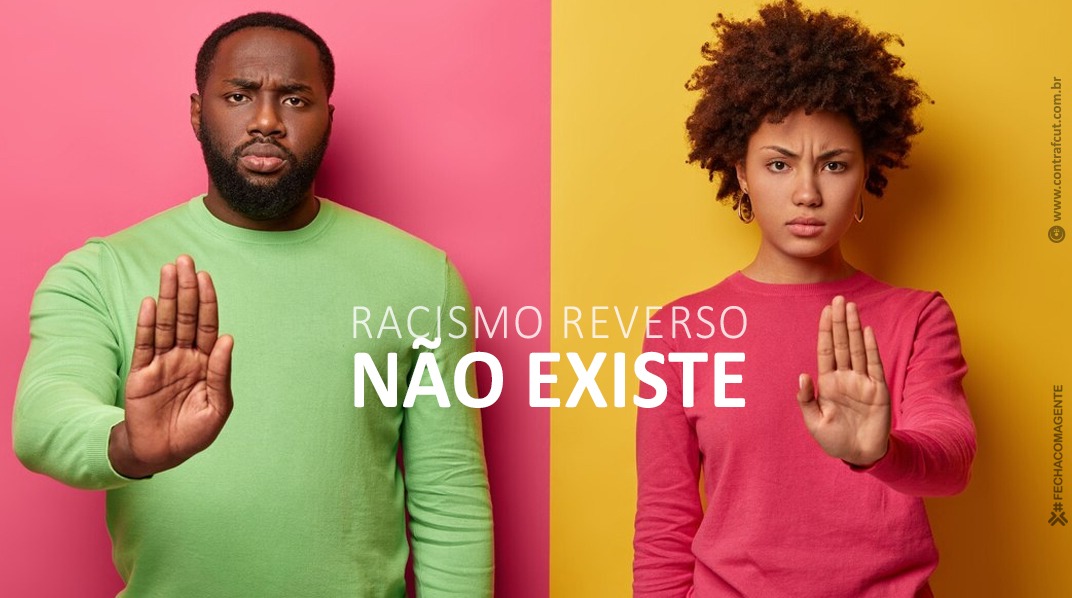 Imagem dividida verticalmente ao meio. À esquerda, sobre um fundo rosa, há um homem negro com expressão séria, vestindo uma blusa verde-clara e com a mão direita levantada em gesto de 'pare'. À direita, sobre um fundo amarelo, há uma mulher negra com cabelo crespo, também séria, vestindo blusa rosa e com a mão levantada no mesmo gesto. Ao centro da imagem está escrita a frase em letras brancas: 'Racismo reverso não existe'. No canto inferior direito, há os créditos da campanha: '© www.contracut.com.br / #Fechacomagente'.