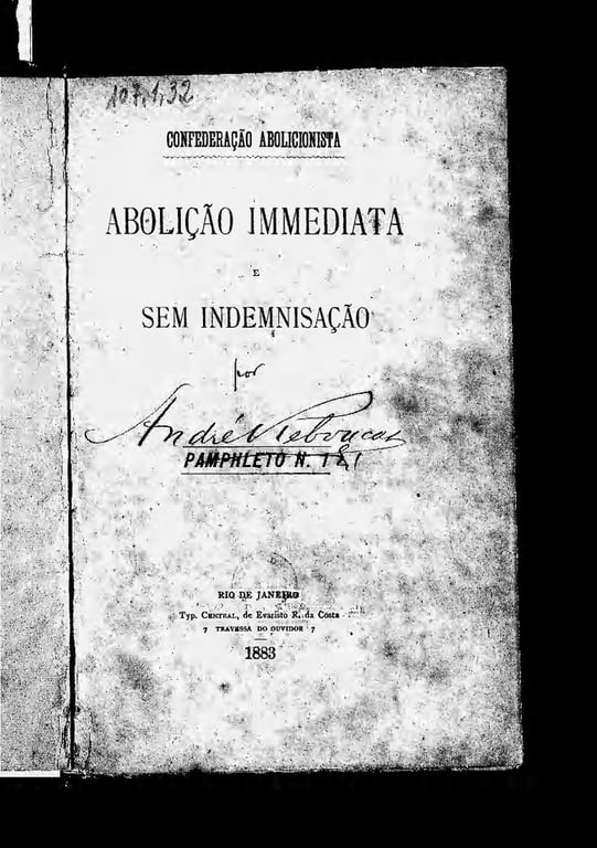 Capa de um panfleto histórico datado de 1883, intitulado Abolição Immediata e Sem Indemnização, escrito por André Rebouças. No topo, lê-se o nome da organização 'Confederação Abolicionista'. Em seguida, em letras grandes, estão as palavras 'Abolição Immediata e Sem Indemnização'. Logo abaixo, aparece a assinatura de André Rebouças, destacada no centro da página. Abaixo da assinatura, há o título 'Pampheto N. 1', indicando que este é o primeiro panfleto de uma série. No rodapé, está a informação da tipografia, 'Typ. Central, de Evaristo R. da Costa', com endereço em '7 Travessa do Ouvidor', Rio de Janeiro.