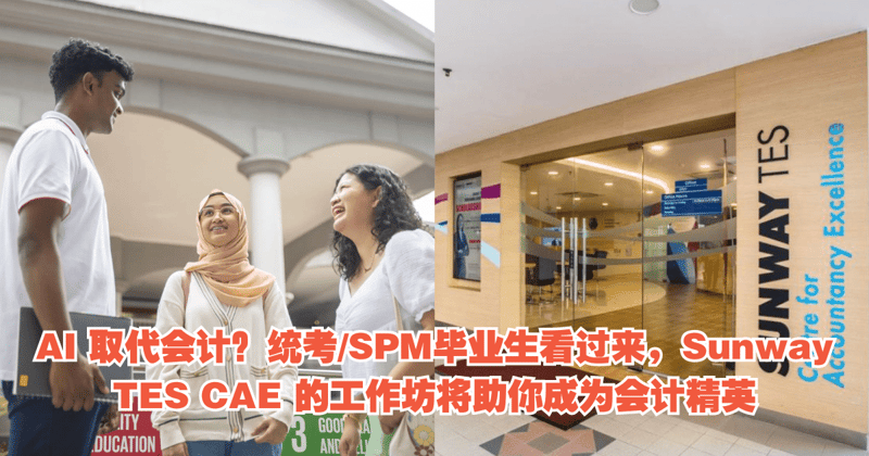 Ai 取代会计？统考:Spm毕业生看过来，Sunway Tes Cae 的工作坊将助你成为会计精英