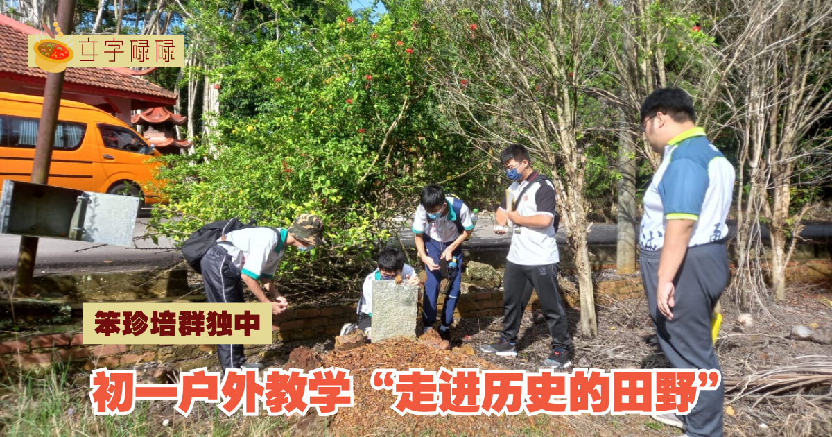 笨珍培群独中｜初一户外教学“走进历史的田野”完美结束