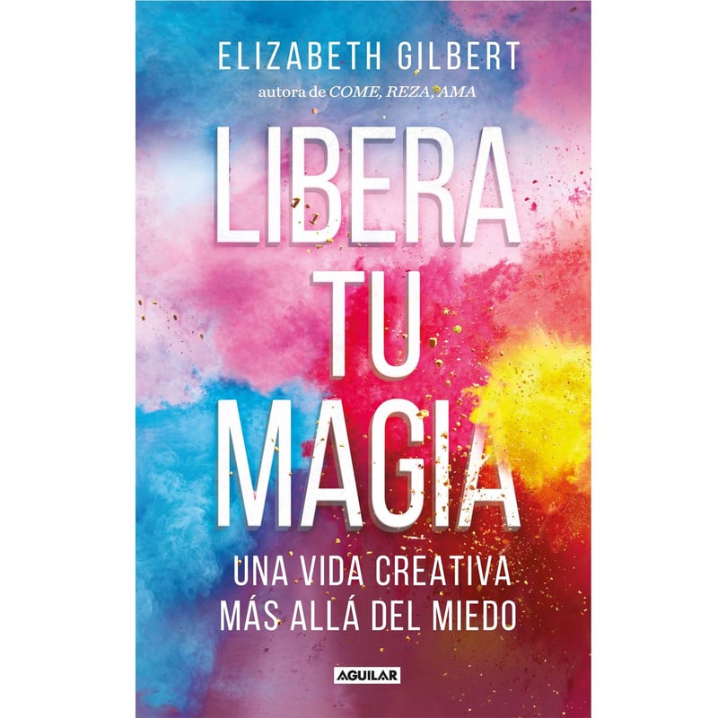 Aguilar - Libera tu magia - Elizabeth Gilbert