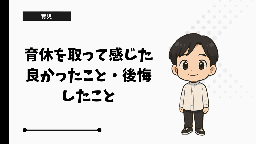 育休を取って感じた良かったこと・後悔したこと