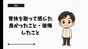 育休を取って感じた良かったこと・後悔したこと