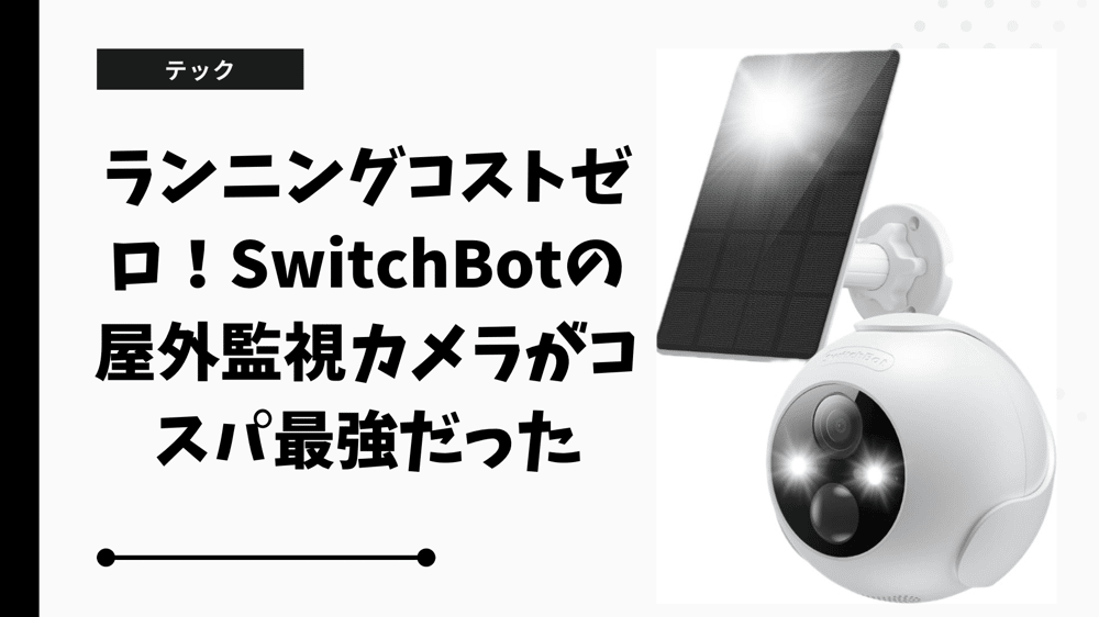 ランニングコストゼロ！SwitchBotの屋外監視カメラがコスパ最強だった