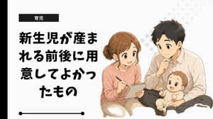 新生児が産まれる前後に用意してよかったもの