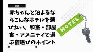 赤ちゃんと泊まるならこんなホテルを選びたい。和室・部屋食・アメニティで選ぶ宿選びのポイント