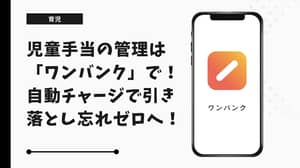 児童手当の管理は「ワンバンク」で！自動チャージで引き落とし忘れゼロ