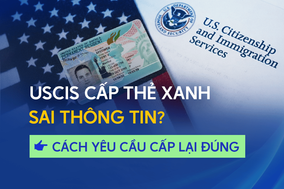 USCIS cấp thẻ xanh sai thông tin - Cách yêu cầu cấp lại đúng