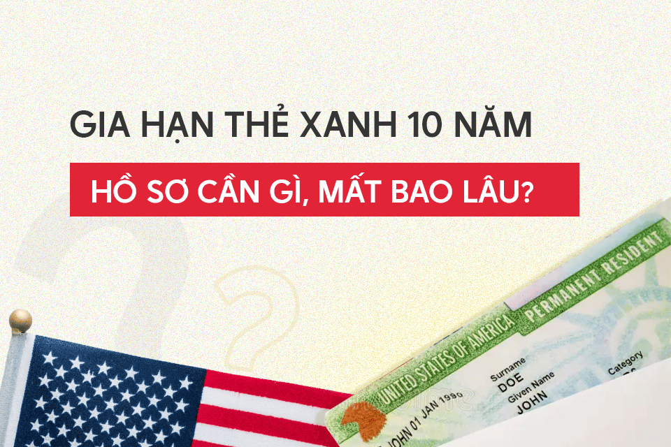 Gia hạn thẻ xanh 10 năm, hồ sơ cần gì mất gì, mất bao lâu