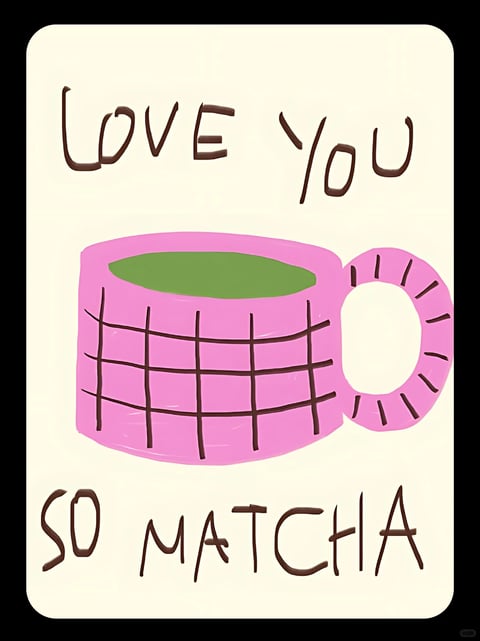 This image features a flat, illustrative art style with a hand-drawn, painterly quality, rendered with visible brushstrokes and a soft, textured finish. The color palette is dominated by a vibrant, saturated pink for the mug, contrasted with a muted, earthy green for the matcha inside, all set against a warm, off-white background; the text and outlines are rendered in a deep, chocolate brown. The lighting is soft and diffuse, with no harsh shadows, creating a gentle, even illumination that emphasizes the flat, graphic quality of the illustration. Textures are suggested through the painterly application of color, giving the mug a slightly uneven, handmade feel, while the liquid appears smooth and solid. The composition is centered and straightforward, with the mug placed prominently in the middle, framed by the text above and below, creating a balanced, card-like layout with minimal depth. The shape language is a mix of organic and geometric forms: the mug has a cylindrical body with a rounded handle, while the decorative lines on its surface are a simple grid pattern, all defined by soft, slightly irregular edges. The overall mood is cheerful, affectionate, and whimsical, conveyed through the playful pun, bright colors, and casual, handcrafted aesthetic.