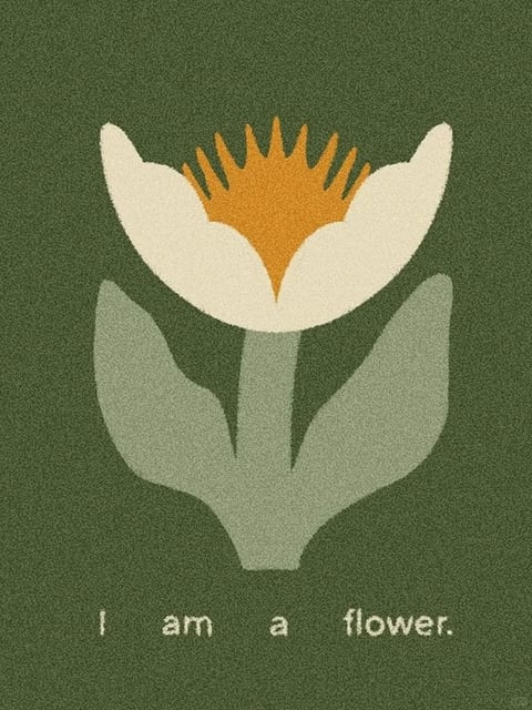 The image features a flat, illustrative art style with a textured, grainy surface quality reminiscent of risograph or screen printing. The dominant color palette is muted and earthy, centered around a deep olive-green background, with the flower rendered in soft cream, a warm mustard-yellow center, and pale sage-green leaves. The lighting is uniform and flat, with no directional shadows, creating a graphic, two-dimensional feel. The composition is centrally framed and symmetrical, with the stylized flower and its two leaves occupying the middle ground against the solid, textured backdrop. The shape language is a blend of organic and geometric forms; the petals and leaves are simplified, rounded organic shapes, while the flower's center has sharp, radiating, almost sunburst-like points. The overall mood is calm, gentle, and slightly nostalgic, with a quiet, declarative energy conveyed by the simple form and the text 'I am a flower.' at the bottom.